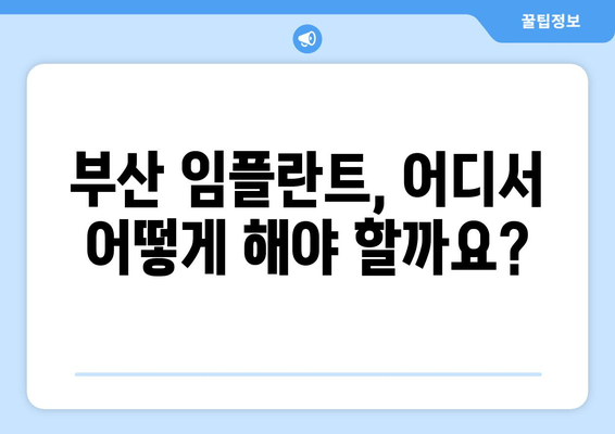 부산 전임플란트 고려 중이세요? 알아두면 좋은 핵심 정보 | 부산 치과, 임플란트 비용, 전문의, 후기