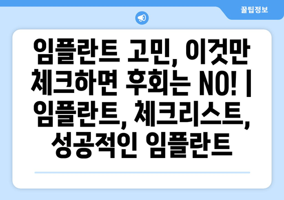 임플란트 고민, 이것만 체크하면 후회는 NO! | 임플란트, 체크리스트, 성공적인 임플란트