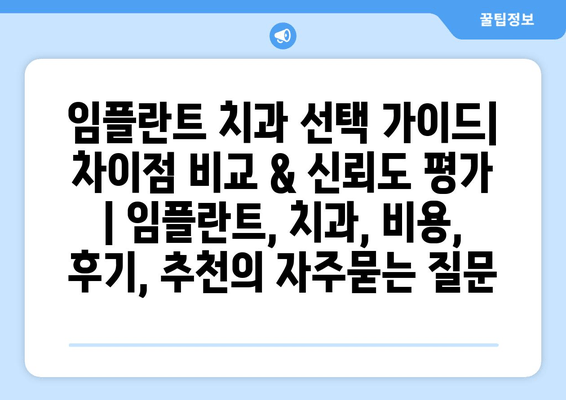 임플란트 치과 선택 가이드| 차이점 비교 & 신뢰도 평가 | 임플란트, 치과, 비용, 후기, 추천