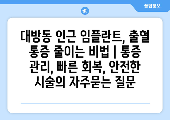 대방동 인근 임플란트, 출혈 통증 줄이는 비법 | 통증 관리, 빠른 회복, 안전한 시술