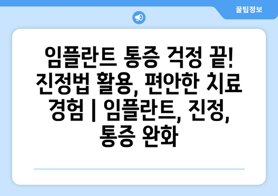 임플란트 통증 걱정 끝! 진정법 활용, 편안한 치료 경험 | 임플란트, 진정, 통증 완화