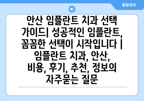 안산 임플란트 치과 선택 가이드| 성공적인 임플란트, 꼼꼼한 선택이 시작입니다 | 임플란트 치과, 안산, 비용, 후기, 추천, 정보