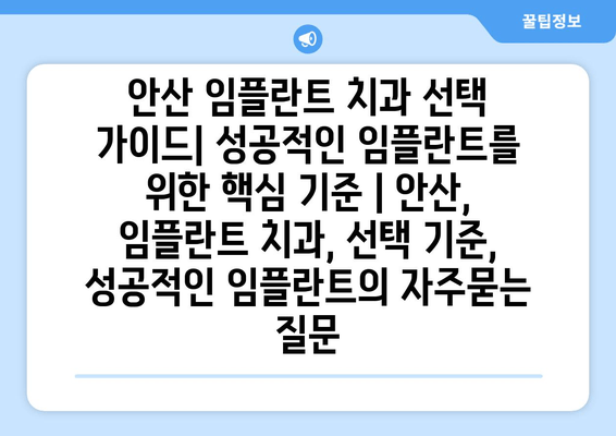 안산 임플란트 치과 선택 가이드| 성공적인 임플란트를 위한 핵심 기준 | 안산, 임플란트 치과, 선택 기준, 성공적인 임플란트