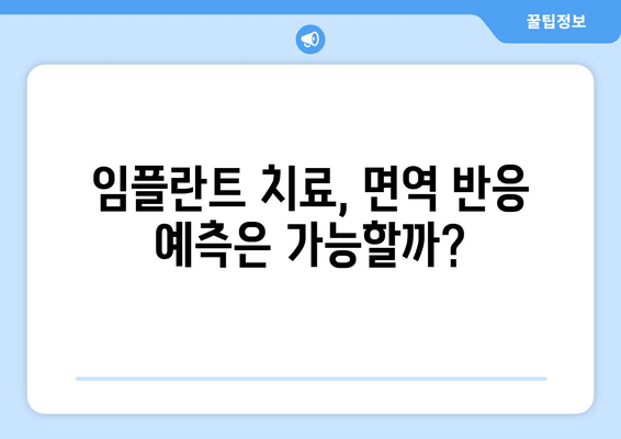 임플란트 치료, 면역 반응 예측 가능할까요? | 면역력, 성공률, 주의사항