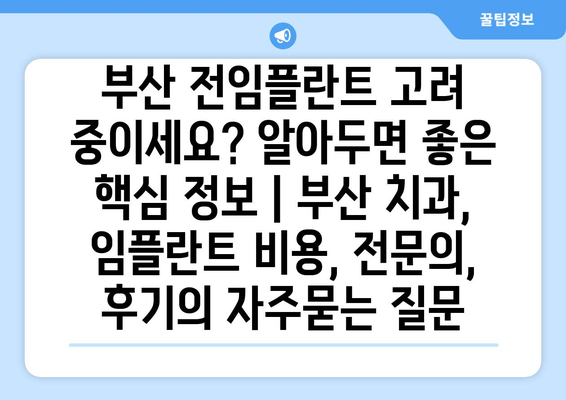 부산 전임플란트 고려 중이세요? 알아두면 좋은 핵심 정보 | 부산 치과, 임플란트 비용, 전문의, 후기