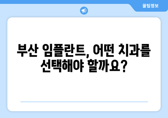 부산 임플란트 치과 선택 가이드| 성공적인 임플란트를 위한 핵심 고려 사항 | 임플란트, 치과, 부산, 비용, 후기, 추천