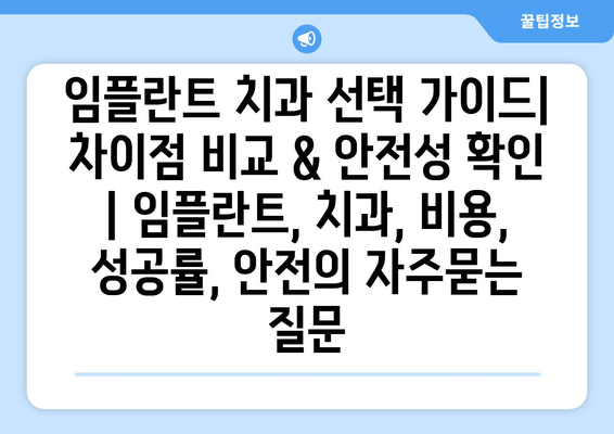 임플란트 치과 선택 가이드| 차이점 비교 & 안전성 확인 | 임플란트, 치과, 비용, 성공률, 안전