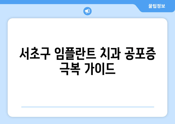 서초구 임플란트 치과 공포증, 이렇게 극복하세요! | 임플란트, 치과 공포증, 극복 방법, 서초구 치과