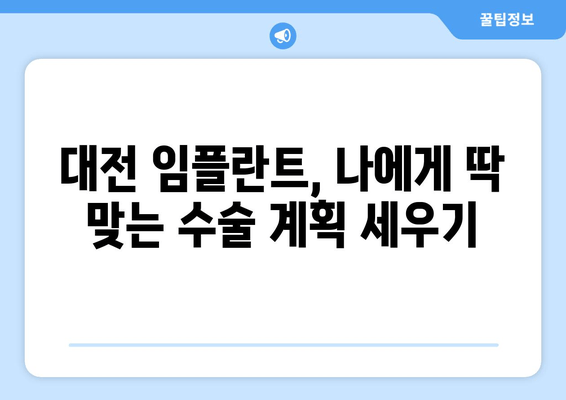 대전 임플란트, 나에게 딱 맞는 수술 계획 세우기 | 개인 맞춤형 임플란트 상담, 수술 정보, 비용 안내