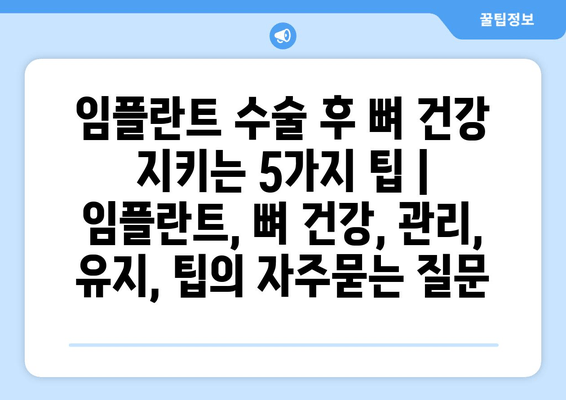 임플란트 수술 후 뼈 건강 지키는 5가지 팁 | 임플란트, 뼈 건강, 관리, 유지, 팁