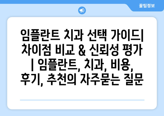 임플란트 치과 선택 가이드| 차이점 비교 & 신뢰성 평가 | 임플란트, 치과, 비용, 후기, 추천