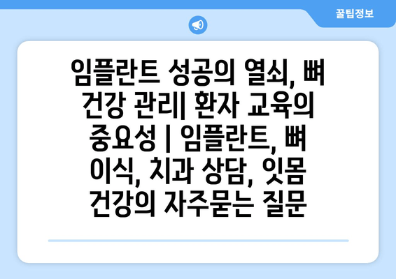 임플란트 성공의 열쇠, 뼈 건강 관리| 환자 교육의 중요성 | 임플란트, 뼈 이식, 치과 상담, 잇몸 건강