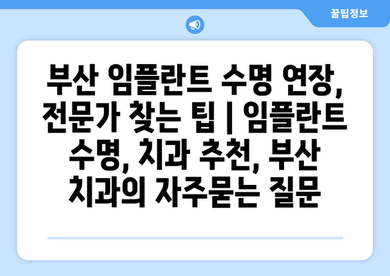 부산 임플란트 수명 연장, 전문가 찾는 팁 | 임플란트 수명, 치과 추천, 부산 치과