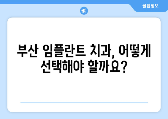 부산 임플란트 완벽 가이드| 치과 선택부터 관리까지 | 부산, 임플란트, 치과, 비용, 후기, 종류, 관리