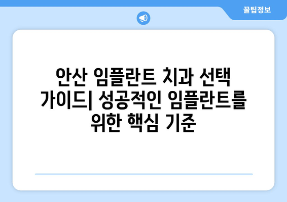 안산 임플란트 치과 선택 가이드| 성공적인 임플란트를 위한 핵심 기준 | 안산, 임플란트 치과, 선택 기준, 성공적인 임플란트