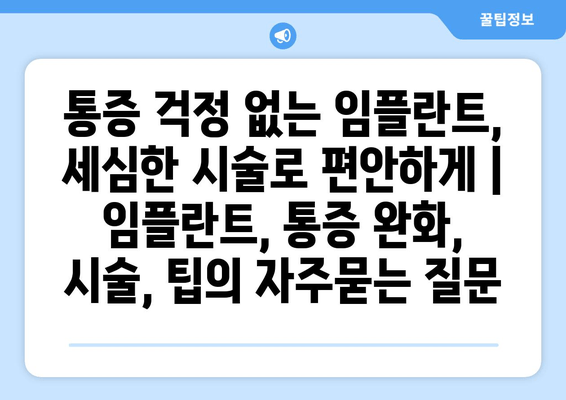 통증 걱정 없는 임플란트, 세심한 시술로 편안하게 | 임플란트, 통증 완화, 시술, 팁