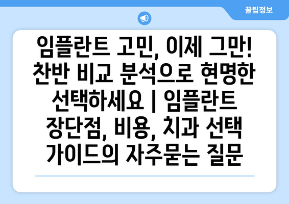 임플란트 고민, 이제 그만! 찬반 비교 분석으로 현명한 선택하세요 | 임플란트 장단점, 비용, 치과 선택 가이드