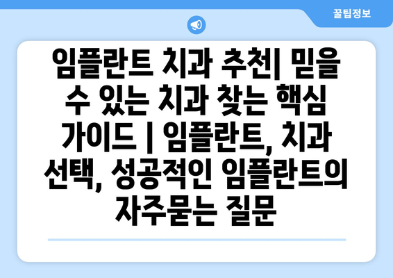 임플란트 치과 추천| 믿을 수 있는 치과 찾는 핵심 가이드 | 임플란트, 치과 선택, 성공적인 임플란트