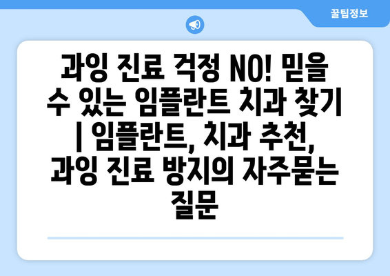 과잉 진료 걱정 NO! 믿을 수 있는 임플란트 치과 찾기 | 임플란트, 치과 추천, 과잉 진료 방지