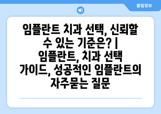 임플란트 치과 선택, 신뢰할 수 있는 기준은? | 임플란트, 치과 선택 가이드, 성공적인 임플란트