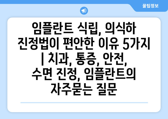 임플란트 식립, 의식하 진정법이 편안한 이유 5가지 | 치과, 통증, 안전, 수면 진정, 임플란트