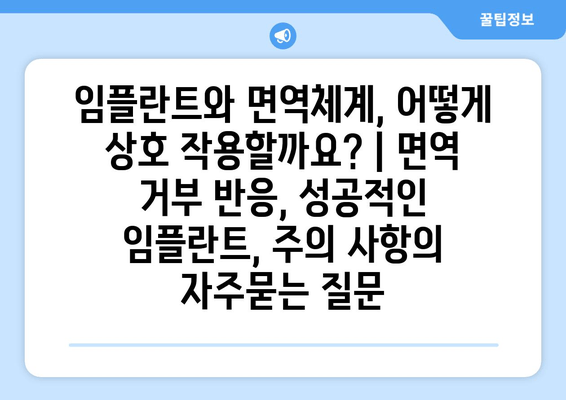 임플란트와 면역체계, 어떻게 상호 작용할까요? | 면역 거부 반응, 성공적인 임플란트, 주의 사항