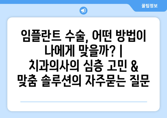 임플란트 수술, 어떤 방법이 나에게 맞을까? | 치과의사의 심층 고민 & 맞춤 솔루션