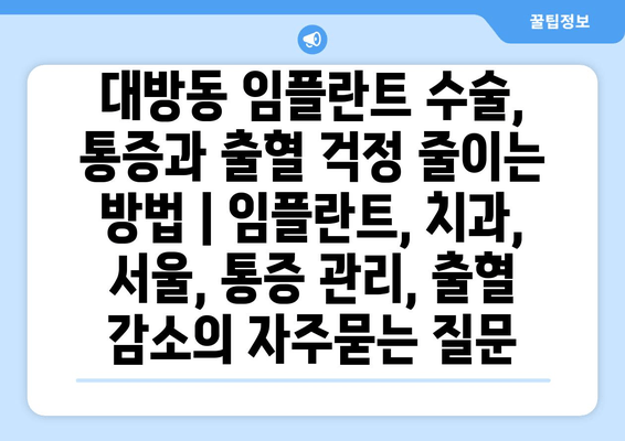 대방동 임플란트 수술, 통증과 출혈 걱정 줄이는 방법 | 임플란트, 치과, 서울, 통증 관리, 출혈 감소