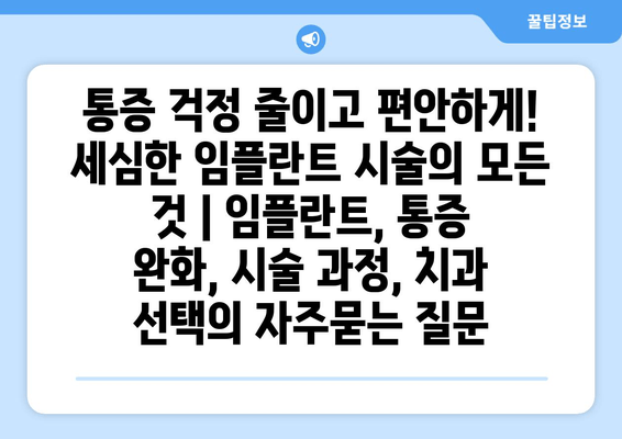 통증 걱정 줄이고 편안하게! 세심한 임플란트 시술의 모든 것 | 임플란트, 통증 완화, 시술 과정, 치과 선택