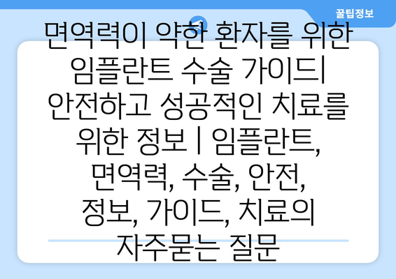 면역력이 약한 환자를 위한 임플란트 수술 가이드| 안전하고 성공적인 치료를 위한 정보 | 임플란트, 면역력, 수술, 안전, 정보, 가이드, 치료