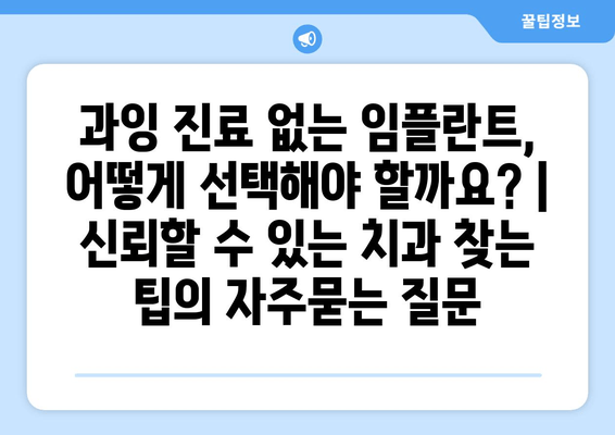 과잉 진료 없는 임플란트, 어떻게 선택해야 할까요? | 신뢰할 수 있는 치과 찾는 팁