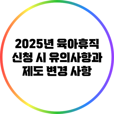 2025년 육아휴직 신청 시 유의사항과 제도 변경 사항