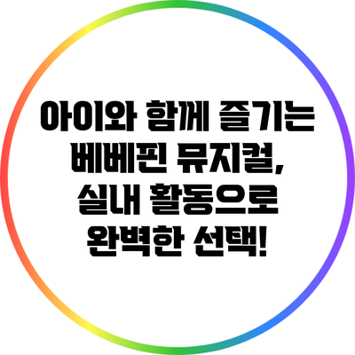 아이와 함께 즐기는 베베핀 뮤지컬, 실내 활동으로 완벽한 선택!