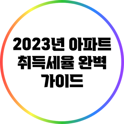 2023년 아파트 취득세율 완벽 가이드