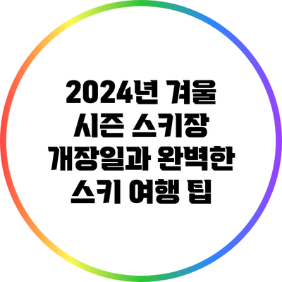 2024년 겨울 시즌 스키장 개장일과 완벽한 스키 여행 팁