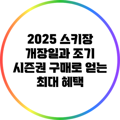 2025 스키장 개장일과 조기 시즌권 구매로 얻는 최대 혜택