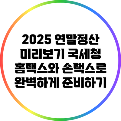 2025 연말정산 미리보기: 국세청 홈택스와 손택스로 완벽하게 준비하기