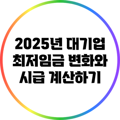 2025년 대기업 최저임금 변화와 시급 계산하기