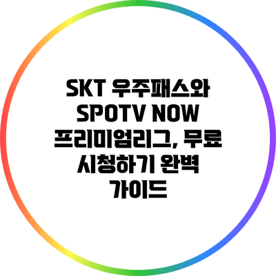 SKT 우주패스와 SPOTV NOW 프리미엄리그, 무료 시청하기 완벽 가이드