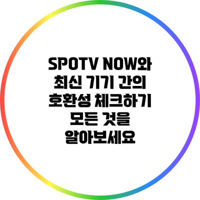 SPOTV NOW와 최신 기기 간의 호환성 체크하기: 모든 것을 알아보세요