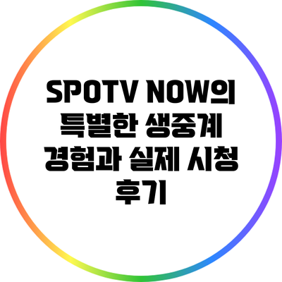 SPOTV NOW의 특별한 생중계 경험과 실제 시청 후기