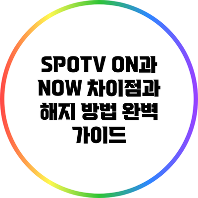 SPOTV ON과 NOW: 차이점과 해지 방법 완벽 가이드