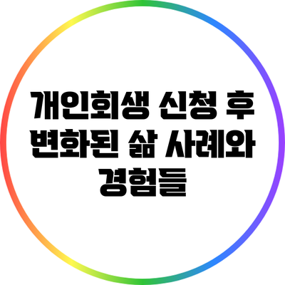 개인회생 신청 후 변화된 삶: 사례와 경험들