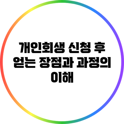 개인회생 신청 후 얻는 장점과 과정의 이해