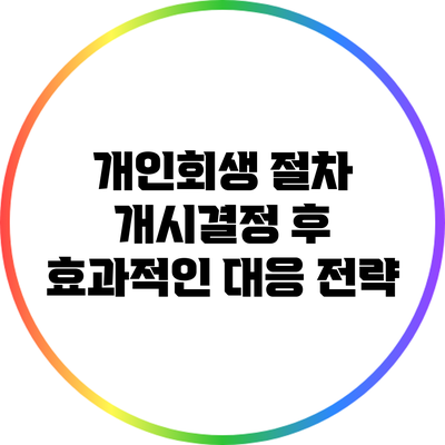 개인회생 절차 개시결정 후 효과적인 대응 전략