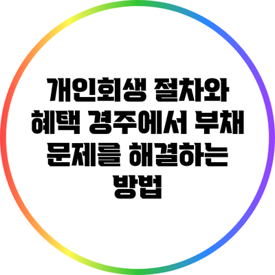 개인회생 절차와 혜택: 경주에서 부채 문제를 해결하는 방법