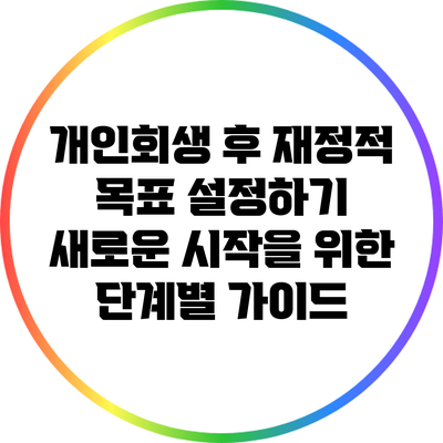 개인회생 후 재정적 목표 설정하기: 새로운 시작을 위한 단계별 가이드