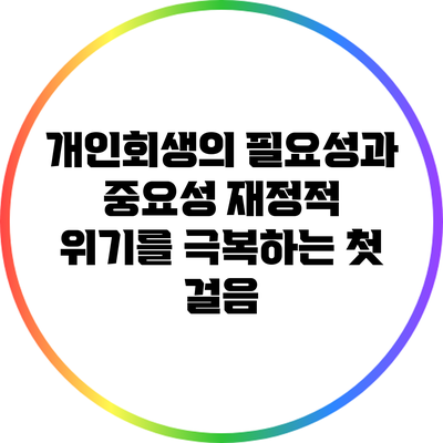개인회생의 필요성과 중요성: 재정적 위기를 극복하는 첫 걸음