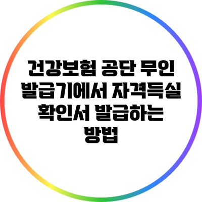 건강보험 공단 무인 발급기에서 자격득실 확인서 발급하는 방법