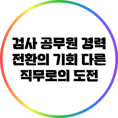 검사 공무원 경력 전환의 기회: 다른 직무로의 도전
